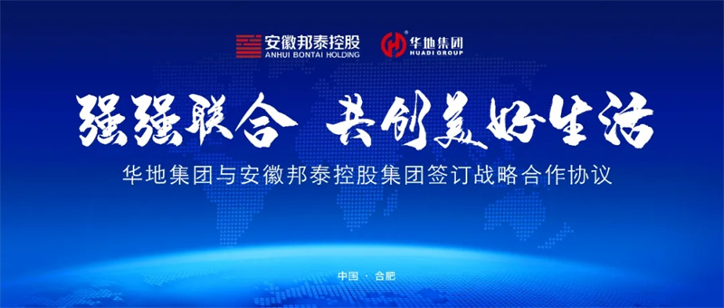 強強聯(lián)合，共創(chuàng)美好生活丨華地集團(tuán)與安徽邦泰控股集團(tuán)簽訂戰(zhàn)略合作協(xié)議！